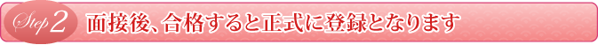 Step2 面接後、合格すると正式にコンパニオン登録となります