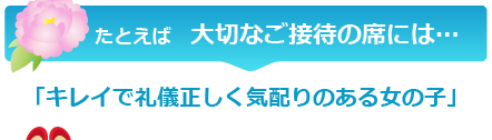 大切なご接待の席には…「キレイで礼儀正しく気配りのある女の子」